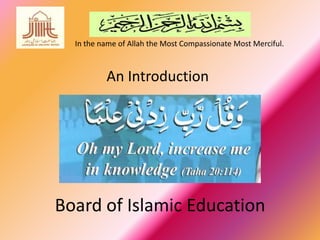 In the name of Allah the Most Compassionate Most Merciful.



          An Introduction




Board of Islamic Education
 