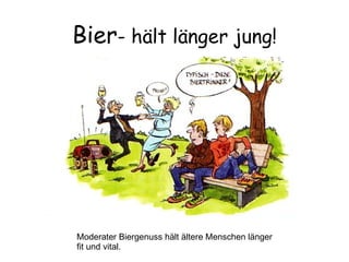 Bier - hält länger jung! Moderater Biergenuss hält ältere Menschen länger fit und vital. 