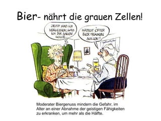 Bier - nährt die grauen Zellen! Moderater Biergenuss mindern die Gefahr, im Alter an einer Abnahme der geistigen Fähigkeiten zu erkranken, um mehr als die Hälfte. 