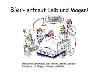 Bier - erfreut Leib und Magen! Menschen, die mäßig Bier trinken, haben weniger  Probleme mit Magen, Nieren und Galle. 