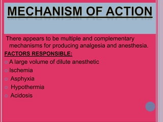 There appears to be multiple and complementary
mechanisms for producing analgesia and anesthesia.
FACTORS RESPONSIBLE:
 A large volume of dilute anesthetic
 Ischemia
 Asphyxia
 Hypothermia
 Acidosis
 