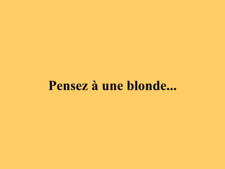 Pensez à une blonde... 