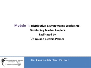 Module II : Distributive & Empowering Leadership: 
Developing Teacher Leaders 
Facilitated by 
Dr. Louann Bierlein Palmer 
Walter L. Burt, Ph.D., WMU Associate Professor 
J. Mark Rainey, D r . L o uE ad n.D n., EBd ui cea rt iloenin Co- nPs ual tl amn te r 
1 
 
