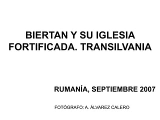 BIERTAN Y SU IGLESIA
FORTIFICADA. TRANSILVANIA
RUMANÍA, SEPTIEMBRE 2007
FOTÓGRAFO: A. ÁLVAREZ CALERO
 