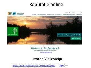 Reputatie online
Jeroen Vinkesteijn
https://www.slideshare.net/JeroenVinkesteijn http://xxx
http://np-debiesbosch.nl/
 