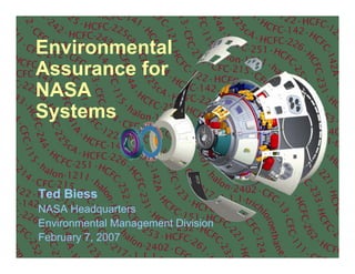 Environmental
Assurance for
NASA
Systems



Ted Biess
NASA Headquarters
Environmental Management Division
February 7, 2007
 
