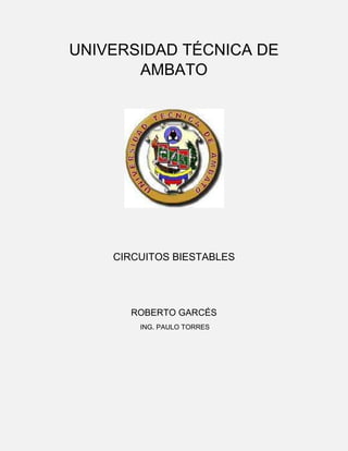 UNIVERSIDAD TÉCNICA DE
AMBATO

CIRCUITOS BIESTABLES

ROBERTO GARCÉS
ING. PAULO TORRES

 