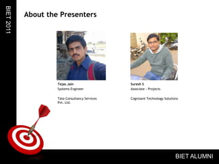 Tejas JainSystems EngineerTata Consultancy Services Pvt. Ltd.About the PresentersBIET 2011Suresh SAssociate - ProjectsCognizant Technology SolutionsBIET ALUMNI