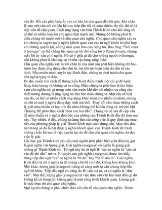 vào đó. Rồi câu phát biểu ấy còn có liên hệ chủ quan đến tôi nữa. Khi chân
lý của một câu nói có liên hệ trực tiếp đến tôi và xâm chiếm lấy tôi, thì nó là
một vấn đề chủ quan. Cách ứng dụng văn bản Thánh Kinh cho đời sống tôi
có thể có nhiều hoà âm chủ quan thật mạnh mẽ. Nhưng đó không phải là
điều chúng tôi muốn nói về chủ quan chủ nghĩa. Chủ quan chủ nghĩa xảy ra
khi chúng ta xuyên tạc ý nghĩa khách quan của các từ ngữ khiến nó phù hợp
với những quyền lợi, những mối quan tâm của riêng tôi. Bảo rằng “Trời mưa
ở Georgia” có thể chẳng liên quan gì tới đời sống tôi ở Pennsylvania, nhưng
mấy lời ấy vẫn có ý nghĩa. Nó có ý ghĩa gì đó cho những người ở Georgia,
nếu không phải là cho cây cỏ và thú vật đang sống ở đó.
Chủ quan chủ nghĩa xảy ra khi chân lý của một câu phát biểu không chỉ bao
trùm hay được ứng dụng cho chủ từ, mà khi nó hoàn toàn do chủ từ xác
định. Nếu muốn tránh xuyên tạc Kinh điển, chúng ta phải tránh chủ quan
chủ nghĩa ngay từ đầu.
Do đó, muốn tìm cách để thông hiểu Kinh điển thành một cái gì đó lạnh
lùng, trừu tượng và không có sự sống. Điều chúng ta phải làm là tìm hiểu
xem chủ nghĩa nói gì trong toàn văn trước khi tiến tới nhiệm vụ cũng cần
thiết tương đương là ứng dụng nó cho bản thân chúng ta. Một câu cá biệt
nào đó, có thể có nhiều cách ứng dụng khác nhau cho nhiều cá nhân, nhưng
nó chỉ có một ý nghĩa đúng duy nhất mà thôi. Thay đổi cho nhau những cách
lý giải mâu thuẫn và loại trừ lẫn nhau không thể là đều đúng cả, trừ phi khi
Thượng Đế phán theo cách “đòn xóc hai đầu”. Chúng tôi sẽ xin đề cập vấn
đề mâu thuẫn và ý nghĩa đơn độc của những câu Thánh Kinh đầy đủ hơn sau
này. Tuy nhiên, ở đây, chúng ta đang làm cái công việc là quy định các mục
tiêu của phương pháp lý giải Thánh Kinh một cách đứng đắn. Mục tiêu đầu
tiên trong số đó là đạt được ý nghĩa khách quan của Thánh Kinh để tránh
những chiếc hố sau là việc xuyên tạc do để cho chủ quan chủ nghĩa chỉ đạo
việc lý giải.
Các học giả Thánh kinh yêu cầu mọi người phải phân biệt giữa điều họ gọi
là giải nghĩa với lượng giải. Giải nghĩa (exegesis) có nghĩa là giảng giải
những gì Thánh Kinh nói. Từ ngữ này do từ ngữ Hi văn có nghĩa là “căn cứ
vào để chỉ dẫn” mà ra. Bí quyết của giải nghĩa (exegesis) được tìm thấy
trong tiếp đầu ngữ “ex” có nghĩa là “từ đó” hay “từ đó mà ra”. Giải nghĩa
Kinh điển là rút ý nghĩa ra từ những chữ đã có ở đó, không hơn không kém.
Mặt khác, lượng giải (eisogesis) cũng có cùng một tự căn nhưng tiếp đầu
ngữ thì khác. Tiếp đầu ngữ eis cũng do Hi văn mà ra, và có nghĩa là “đưa
vào”. Như thế, lượng giải (eisogesis) là việc đưa vào văn bản một điều gì đó
không hề có trong đó. Giảng giải là một công trình khách quan. Lượng giải
là việc thực thi chủ quan chủ nghĩa.
Mọi người chúng ta phải chiến đấu với vấn đề chủ quan chủ nghĩa. Thánh
 