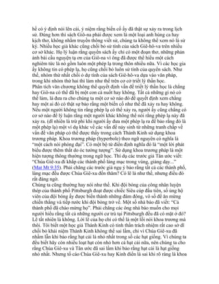 hề có ý định nói lên cái, ý niệm rằng biến cố ấy đã thật sự xảy ra trong lịch
sử. Đúng hơn thì sách Giô-na phải được xem là một loại anh hùng ca hay
kịch thơ, không nhằm truyền thông viết sử, chúng ta không thể xem nó là sử
ký. Nhiều học giả khác cũng chối bỏ sử tính của sách Giê-hô-va trên nhiều
cơ sở khác. Họ lý luận rằng quyển sách ấy chỉ có một đoạn thơ, những phản
ảnh bài cầu nguyện tạ ơn của Giô-na vì ông đã được thể hiểu một cách
nghiêm tức là nó gồm luôn một phép lạ trong thôn nhiều nữa. Vì các học gia
ấy không tin có phép lạ, họ cũng chối bỏ luôn sử tính của quyển sách. Như
thế, nhóm thứ nhất chối ỏ dự tính của sách Giê-hô-va dựa vào văn pháp,
trong khi nhóm thứ hai thì làm như thế trên cơ cở triết lý thần học.
Phân tích văn chương không thể quyết định vấn đề triết lý thần học là chẳng
hay Giô-na có thể đã bị một con cá nuốt hay không. Tất cả những gì nó có
thể làm, là đưa ra cho chúng ta một cơ sở nào đó để quyết định xem chẳng
hay một ai đó có thật sự bảo rằng một biến cố như thế đã xảy ra hay không.
Nếu một người không tin rằng phép lạ có thể xảy ra, người ấy cũng chẳng có
cơ sở nào để lý luận rằng một người khác không thể nói rằng phép lạ này đã
xảy ra. (dĩ nhiên là trừ phi khi người ấy đưa một phép lạ ra để bảo rằng đó là
một phép lạ) một ví dụ khác về các vấn đề nảy sinh từ những tranh chấp về
vấn đề văn pháp có thể được thấy trong cách Thánh Kinh sử dụng khoa
trương pháp. Khoa trương pháp (hyperbole) theo ngữ nguyên có nghĩa là
“một cách nói phóng đại”. Có một bộ từ điển định nghĩa đó là “một lời phát
biểu được thêm thắt do óc tưởng tượng”. Sử dụng khoa trương pháp là một
hiện tượng thông thường trong ngữ học. Thí dụ các trước giả Tân ước viết:
“Chúa Giê-xu đi khắp các thành phố làng mạc trong vùng, giảng dạy...”
(Mat Mt 9:35). Phải chăng các trước giả ngụ ý bảo rằng tất cả các thành phố,
làng mạc đều được Chúa Giê-xu đến thăm? Có lẽ là như thế, nhưng điều đó
rất đáng ngờ.
Chúng ta cũng thường hay nói như thế. Khi đội bóng của công nhân luyện
thép của thành phố Pittsburgh đoạt được chiếc Siêu cúp đầu tiên, số ủng hộ
viên của đội bóng ấy được biến thành những đám đông, vô số để ăn mừng
chiến thắng và tiếp rước khi đội bóng trở về. Một số nhà báo đã viết: “Cả
thành phố đã chào mừng họ”. Phải chăng các ông nhà báo muốn cho mọi
người hiểu rằng tất cả những người cư trú tại Pittsburgh đều đã có mặt ở đó?
Lẽ tất nhiên là không. Lời lẽ của họ chỉ có thể là một lối nói khoa trương mà
thôi. Tôi biết một học giả Thánh Kinh có tinh thần trách nhiệm rất cao sở dĩ
chối bỏ khái niệm Thánh Kinh không thể sai lầm, chỉ vì Chúa Giê-xu đã
nhầm lẫn khi bảo rằng hạt cải là nhỏ nhất trong số các hạt giống. Vì chúng ta
đều biết hãy còn nhiều loạt hạt còn nhỏ hơn cả hạt cải nữa, nên chúng ta cho
rằng Chúa Giê-xu và Tân ước đã sai lầm khi bảo rằng hạt cải là hạt giống
nhỏ nhất. Nhưng tố cáo Chúa Giê-xu hay Kinh điển là sai khi rõ ràng là khoa
 