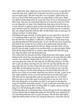 bốn ý nghĩa khác nhau. Nghĩe đen ám chỉ kinh đô xứ Giu-đa và ngôi đền thờ
trung tâm toàn quốc. Nghĩa luân lý đạo đức của Giê-ru-sa-lem là linh hồn
của con người (ngôi “đền thờ trung tâm” của con người). Nghĩa bóng của
Giê-ru-sa-lem là Hội thánh trung tâm của cộng đồng Cơ-đốc giáo). Nghĩa
sâu nhiệm là thiên đàng (niềm hy vọng cuối cùng về nơi cư trú tương lai cho
dân Chúa). Như thế, chỉ một chữ đề cập Giê-ru-sa-lem đã có thể chỉ về bốn
sự việc đồng thời với nhau. Nếu Thánh Kinh chép một ai đó đi lên Giê-ru-
sa-lem, điều đó có nghĩa là người ấy đến một thành phố có thật trên đất này,
hoặc linh hồn người ấy “hướng lên” một nơi toàn thiện toàn mỹ về mặt đạo
đức, hay chúng ta phải đến nhà thờ, đến với Hội thánh, hoặc có một ngày rồi
chúng ta sẽ được vào thiên đàng.
Thật đáng kinh ngạc khi thấy óc thông minh của loài người đã có thể đi rất
xa với phương pháp lý giải này. Ngay đến Augustine và Aquinas vốn thích
hạn chế thần học trong phạm vi nghĩa đen, vẫn thường suy luận long trọng
qua phương pháp theo bốn phương diện. Ta chỉ cần liếc qua cách Ausgustine
giải thích ẩn dụ về ngời Sa-ma-ri nhân từ theo nghĩa bóng cũng đủ thấy
phơng pháp này đã tung hoành như thế nào. Bằng cách nhìn chăm vào bên
dưới bề mặt của phần ý nghĩa rõ rệt của Kinh điển, các nhà giải nghĩa Thánh
Kinh đã tìm được đủ điều kỳ lạ. martin Luther đã phản đối cách lạm dụng
này cũng như nhiều cách lạm dụng khác nữa.
Tuy Luther chối bỏ cách giải các khúc Thánh Kinh theo nhiều nghĩa, ông đã
không bởi đó mà bó hẹp việc ứng dụng Kinh điển teo chỉ một chiều duy nhất
mà thôi. Tuy một khúc Thánh Kinh chỉ có một ngụ ý, nó có thể có nhiều
cách ứng dụng cho nhiều sắc thái rộng lớn của đời sống chúng ta. Tôi biết
một vị giáo sư chủng viện từng cho các sinh viên của ông một bài làm vào
ngay ngày đầu tiên vào lớp, là đọc một câu trong Tân ước rồi viết ra năm
mươi điều sau khi nghiên cứu câu ấy. Các sinh viên đêm ấy làm việc thật
muộn, sốt sắng tra cứu đối chiếu những câu chú thích nhằm thoả mãn các
đòi hỏi của vị giáo sư của mình. Sáng hôm sau, khi trở vào lớp, vị giáo sư nọ
nhìn nhận công khó của họ và cho họ một bài làm là tìm thêm năm mươi
điều khác nữa từ cùng một khúc sách ấy cho ngày hôm sau. Lẽ dĩ nhiên,
điểm mà ông ta muốn nhấn mạnh là nung đốt tâm trí của các sinh viên về
tính cách phong phú và sâu nhiệm của chân lý mà người ta cần phải tìm
trong chỉ một khúc Kinh điển mà thôi. Vị giáo sư đã muốn trình diễn một vở
kịch ngụ ý rằng tuy Kinh điển vốn thống nhất về ý nghĩa, nhưng cách ứng
dụng nó có thể rất phong phú và khác nhau.
Cả phương pháp chỉ ra chỗ giống nhau của đạo lẫn nguyên tắc tìm nghĩa đen
(sensus literalis) đều là những biện pháp cần thiết để bảo toàn, chống lại lối
suy luận không biết kìm chế và lý giải chủ quan. Như đã được định nghĩa,
nghĩa đen không nhằm nói lên việc cưỡng ép trắng trợn, cứng nhắc toàn bộ
 