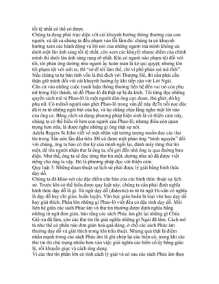 tồi tệ nhất có thể có được.
Chúng ta đang phải trực diện với cái khuynh hướng thông thường của con
người, và tất cả chúng ta đều phạm vào lỗi lầm đó: chúng ta có khuynh
hướng xem các hành động và lời nói của những người mà mình không ưa
dưới một làn ánh sáng tồi tệ nhất, còn xem các khuyết nhược điểm của chính
mình thì dưới làn ánh sáng rạng rỡ nhất. Khi có người nào phạm tội đối với
tôi, tôi phản ứng dường như người ấy hoàn toàn là kẻ quỉ quyệt; nhưng khi
tôi phạm tội với anh ta, thì “sở dĩ tôi làm thế, chỉ vì phê phán sai mà thôi”.
Nếu chúng ta tự bản tính vốn là thù địch với Thượng Đế, thì cần phải cẩn
thận giữ mình đối với cái khuynh hướng ấy khi tiếp cận với Lời Ngài.
Căn cứ vào những cuộc tranh luận thông thường liên hệ đến vai trò của phụ
nữ trong Hội thánh, sứ đồ Phao-lô đã thật sự bị đả kích. Tôi từng đọc những
quyển sách mô tả Phao-lô là một người đàn ông cực đoan, thù ghét, đố kỵ
phụ nữ. Có mộtsố người oán ghét Phao-lô trong vấn đề này đe7n nỗi nọc độc
đã rỉ ra từ những ngòi bút của họ, và họ chẳng chịu lắng nghe một lời nào
của ông cả. Bằng cách sử dụng phương pháp hiện sinh là có thiện cảm này,
chúng ta có thể hiểu rõ hơn con người của Phao-lô, nhưng điều còn quan
trọng hơn nữa, là được nghe những gì ông thật sự nói.
Adela Rogers St.John viết về một nhân vật tưởng tượng muốn đọc các thư
tín trong Tân ước lần đầu tiên. Để có được một phản ứng “trinh nguyên” đối
với chúng, ông ta bảo cô thư ký của mình ngồi lại, đánh máy từng thư tín
một, đề tên người nhận thư là ông ta, rồi gởi đến nhà ông ta qua đường bưu
điện. Như thế, ông ta sẽ đọc từng thư tín một, dường như nó đã được viết
riêng cho ông ta vậy. Đó là phương pháp đọc với thiện cảm.
Quy luật 3: Những đoạn thuật sự lịch sử phải được lý giải bằng hình thức
dạy dỗ.
Chúng ta đã khảo xét các đặc điểm căn bản của các hình thức thuật sự lịch
sử. Trước khi có thể hiểu được quy luật này, chúng ta cần phải định nghĩa
hình thức dạy dỗ là gì. Từ ngữ dạy dỗ (didectic) ra từ từ ngữ Hi-văn có nghĩa
là dạy dỗ hay chỉ giáo, huấn luyện. Văn học giáo huấn là loại văn học dạy dỗ
hay giải thích. Phần lớn những gì Phao-lô viết đều có đặc tính dạy dỗ. Mối
liên hệ giữa các sách Phúc âm và thư tín thường được định nghĩa bằng
những từ ngữ đơn giản, bảo rằng các sách Phúc âm ghi lại những gì Chúa
Giê-xu đã làm, còn các thư tín thì giải nghĩa những gì Ngài đã làm. Cách mô
tả như thế có phần nào đơn giản hoá quá đáng, ở chỗ các sách Phúc âm
thường dạy dỗ và giải thích trong khi trần thuật. Nhưng quả thật là điểm
nhấn mạnh trong các sách Phúc âm là ghi chép lại các biến cố, trong khi các
thư tín thì chú trọng nhiều hơn vào việc giải nghĩa các biến cố ấy bằng giáo
lý, rồi khuyến giục và cách ứng dụng.
Vì các thư tín phần lớn có tính cách lý giải và có sau các sách Phúc âm theo
 