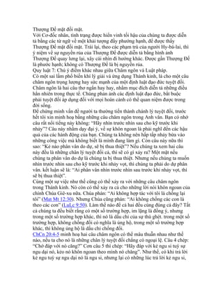 Thượng Đế mặt đối mặt.
Với Cơ-đốc nhân, tình trạng được hiển vinh tối hậu của chúng ta được diễn
tả bằng các từ ngữ về một khải tượng đầy phướng hạnh, để được thấy
Thượng Đế mặt đối mặt. Trái lại, theo các phạm trù của người Hy-bá-lai, thì
ý niệm về sự nguyền rủa của Thượng Đế được diễn tả bằng hình ảnh
Thượng Đế quay lưng lại, xây cái nhìn đi hướng khác. Được gần Thượng Đế
là phước hạnh; không có Thượng Đế là bị nguyền rủa.
Quy luật 7: Chú ý điểm khác nhau giữa Châm ngôn và Luật pháp.
Có một sai lầm phổ biến khí lý giải và ứng dụng Thánh kinh, là cho một câu
châm ngôn trọng lượng hay sức mạnh của một định luật đạo đức tuyệt đối.
Châm ngôn là hai câu thơ ngắn hay hay, nhằm mục đích diễn tả những điều
hẳn nhiên trong thực tế. Chúng phản ảnh các định luật đạo đức, bắt buộc
phải tuyệt đối áp dụng đối với mọi hoàn cảnh có thể quan niệm được trong
đời sống.
Để chứng minh vấn đề người ta thường tiến thành chánh lý tuyệt đối, trước
hết tôi xin minh hoạ bằng những câu chăm ngôn trong Anh văn. Bạn có nhớ
câu rất nổi tiếng này không: “Hãy nhìn trước nhìn sau cho kỹ trước khi
nhảy”? Câu này nhằm dạy đại ý, về sự khôn ngoan là phải nghĩ đến các hậu
quả của các hành động của bạn. Chúng ta không nên hấp tấp nhảy bừa vào
những công việc mà không biết là mình đang làm gì. Còn câu này nữa thì
sao: “Kẻ nào phân vân do dự, sẽ bị thua thiệt”? Nếu chúng ta xem hai câu
này đều là những chân lý tuyệt đối cả, thì sẽ có gì xảy ra? Một mặt nếu
chúng ta phân vân do dự là chúng ta bị thua thiệt. Nhưng nếu chúng ta muốn
nhìn trước nhìn sau cho kỹ trước khi nhảy vọt, thì chúng ta phải do dự phân
vân. kết luận sẽ là: “Ai phân vân nhìn trước nhìn sau trước khi nhảy vọt, thì
sẽ bị thua thiệt”.
Cùng một sự việc như thế cũng có thể xảy ra với những câu châm ngôn
trong Thánh kinh. Nó còn có thể xảy ra cả cho những lời nói khôn ngoan của
chính Chúa Giê-xu nữa. Chúa phán: “Ai không hợp tác với tôi là chống lại
tôi” (Mat Mt 12:30). Nhưng Chúa cũng phán: “Ai không chống các con là
theo các con” (LuLc 9:50). Làm thế nào để cả hai đều cùng đúng cả đây? Tất
cả chúng ta đều biết rằng có một số trường hợp, im lặng là đồng ý, nhưng
trong một số trường hợp khác, thì nó là dấu chỉ của sự thù ghét. trong một số
trường hợp, không chống đối có nghĩa là ủng hộ, trong một số trường hợp
khác, thì không ủng hộ là dấu chỉ chống đối.
ChCn 20:4-5 minh hoạ hai câu châm ngôn có thể mâu thuẫn nhau như thế
nào, nếu ta cho nó là những chân lý tuyệt đối chẳng cò ngoại lệ. Câu 4 chép:
“Chớ đáp với nó căng?” Cơn câu 5 thì chép: “Hãy đáp với kẻ ngu si tuỳ sự
ngu dại nó, kẻo nó khôn ngoan theo mình nó chăng”. Như thế, có khi trả lời
kẻ ngu tuỳ sự ngu dại nó là ngu si, nhưng lại có những lúc trả lời kẻ ngu si,
 