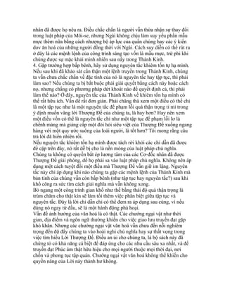 nhân đã được họ nêu ra. Điều chắc chắn là người vẫn thừa nhận sự thay đổi
trong luật pháp của Môi-se, nhưng Ngài không chịu làm suy yếu phần mẫu
mực thêm nữa bằng cách nhượng bộ áp lực của quần chúng hay các ý kiến
dov ăn hoá của những người đồng thời với Ngài. Cách suy diễn có thể rút ra
ở đây là các mệnh lệnh của công trình sáng tạo vốn là mẫu mực, trừ phi khi
chúng được sự mặc khải minh nhiên sau nầy trong Thánh Kinh.
4. Gặp trường hợp bấp bênh, hãy sử dụng nguyên tắc khiêm tốn tự hạ mình.
Nếu sau khi đã khảo sát cẩn thận một lệnh truyền trong Thánh Kinh, chúng
ta vẫn chưa chắc chắn về đặc tính của nó là nguyên tắc hay tập tục, thì phải
làm sao? Nếu chúng ta bị bắt buộc phải giải quyết bằng cách này hoặc cách
nọ, nhưng chẳng có phương pháp dứt khoát nào để quyết định cả, thì phải
làm thế nào? Ở đây, nguyên tắc của Thánh Kinh về khiêm tốn hạ mình có
thể rất hữu ích. Vấn đề rất đơn giản. Phải chăng thà xem một điều có thể chỉ
là một tập tục như là một nguyên tắc để phạm lỗi quá thận trọng tỉ mỉ trong
ý định muốn vâng lời Thượng Đế của chúng ta, là hay hơn? Hay nên xem
một điều vốn có thể là nguyên tắc chỉ như một tập tục để phạm lỗi lơ là
chểnh mảng mà giáng cấp một đòi hỏi siêu việt của Thượng Đế xuống ngang
hàng với một quy ước suông của loài người, là tốt hơn? Tôi mong rằng câu
trả lời đã hiển nhiên rồi.
Nếu nguyên tắc khiêm tốn hạ mình được tách rời khỏi các chỉ dẫn đã được
đề cập trên đây, nó rất dễ bị cho là nền móng của luật pháp chủ nghĩa.
Chúng ta không có quyền bắt ép lương tâm của các Cơ-đốc nhân đã được
Thượng Đế giải phóng, để họ phải sa vào luật pháp chủ nghĩa. Không nên áp
dụng một cách tuyệt đối một điều mà Thượng Đế vẫn giữ im lặng. Nguyên
tắc này chỉ áp dụng khi nào chúng ta gặp các mệnh lệnh của Thánh Kinh mà
bản tính của chúng vẫn còn bấp bênh (như tập tục hay nguyên tắc?) sau khi
khổ công ra sức tìm cách giải nghĩa mà vẫn không xong.
Bỏ ngang một công trình gian khổ như thế bằng thái độ quá thận trọng là
trùm chăm cho thật kín sẽ làm tối thêm việc phân biệt giữa tập tục và
nguyên tắc. Đây là lời chỉ dẫn chỉ có thể đem ra áp dụng sau cùng, vì nếu
dùng nó ngay từ đầu, sẽ là một hành động phá hoại.
Vấn đề ảnh hưởng của văn hoá là có thật. Các chướng ngại vật như thời
gian, địa điểm và ngôn ngữ thường khiến cho việc giao lưu truyền đạt gặp
khó khăn. Nhưng các chướng ngại vật văn hoá vẫn chưa đến nỗi nghiêm
trọng đến độ đẩy chúng ta vào hoài nghi chủ nghĩa hay sự thất vọng trong
việc tìm hiểu Lời Thượng Đế. Điều an ủi cho chúng ta, là bộ sách này đã
chứng tỏ có khả năng cá biệt để đáp ứng cho các nhu cầu sâu xa nhất, và để
truyền đạt Phúc âm thật hữu hiệu cho mọi người thuộc mọi thời đại, nơi
chốn và phong tục tập quán. Chướng ngại vật văn hoá không thể khiến cho
quyền năng của Lời này thành hư không.
 