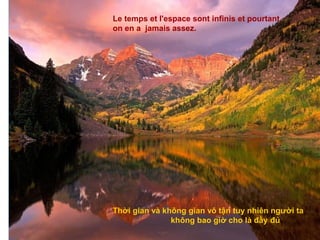 Le temps et l'espace sont infinis et pourtant
on en a jamais assez.




Thời gian và không gian vô tận tuy nhiên người ta
               không bao giờ cho là đầy đủ
 