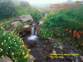 Le bonheur est un bouquet de
fleurs offert par la vie.




Hạnh phúc là một bó hoa mà
đời trao tặng.
 