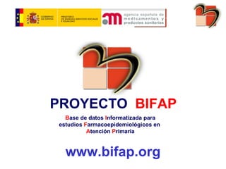 PROYECTO  BIFAP   B ase de datos  I nformatizada para estudios  F armacoepidemiológicos en  A tención  P rimaria www.bifap.org 