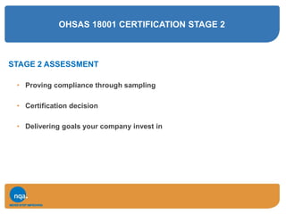 OHSAS 18001 CERTIFICATION STAGE 2
STAGE 2 ASSESSMENT
• Proving compliance through sampling
• Certification decision
• Delivering goals your company invest in
 