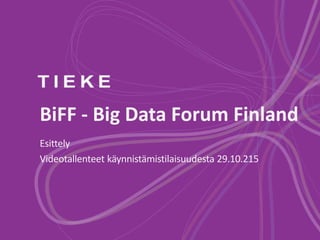 BiFF - Big Data Forum Finland
Esittely
Videotallenteet käynnistämistilaisuudesta 29.10.215
 