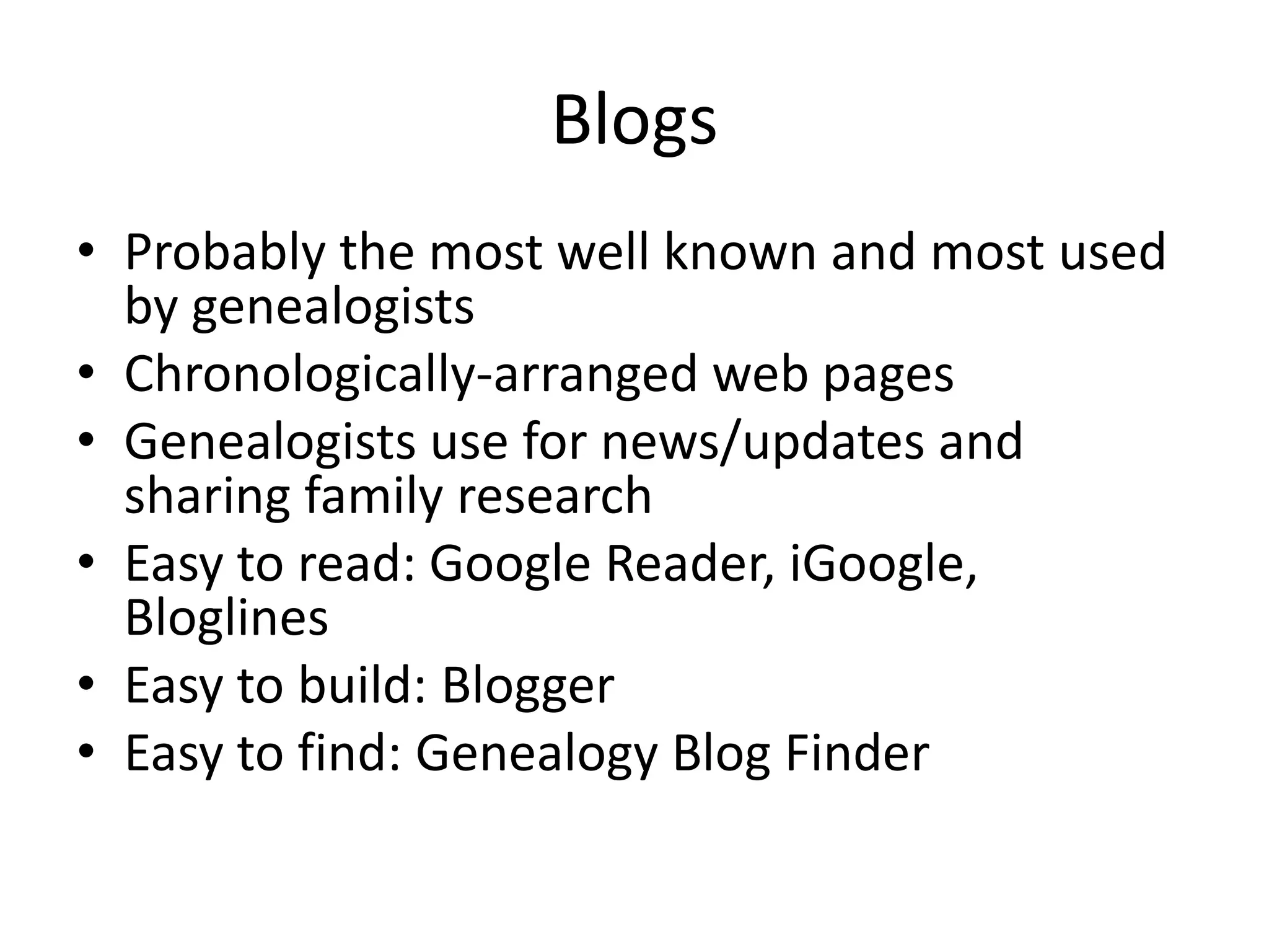 BlogsProbably the most well known and most used by genealogistsChronologically-arranged web pagesGenealogists use for news/updates and sharing family researchEasy to read: Google Reader, iGoogle, BloglinesEasy to build: BloggerEasy to find: Genealogy Blog Finder