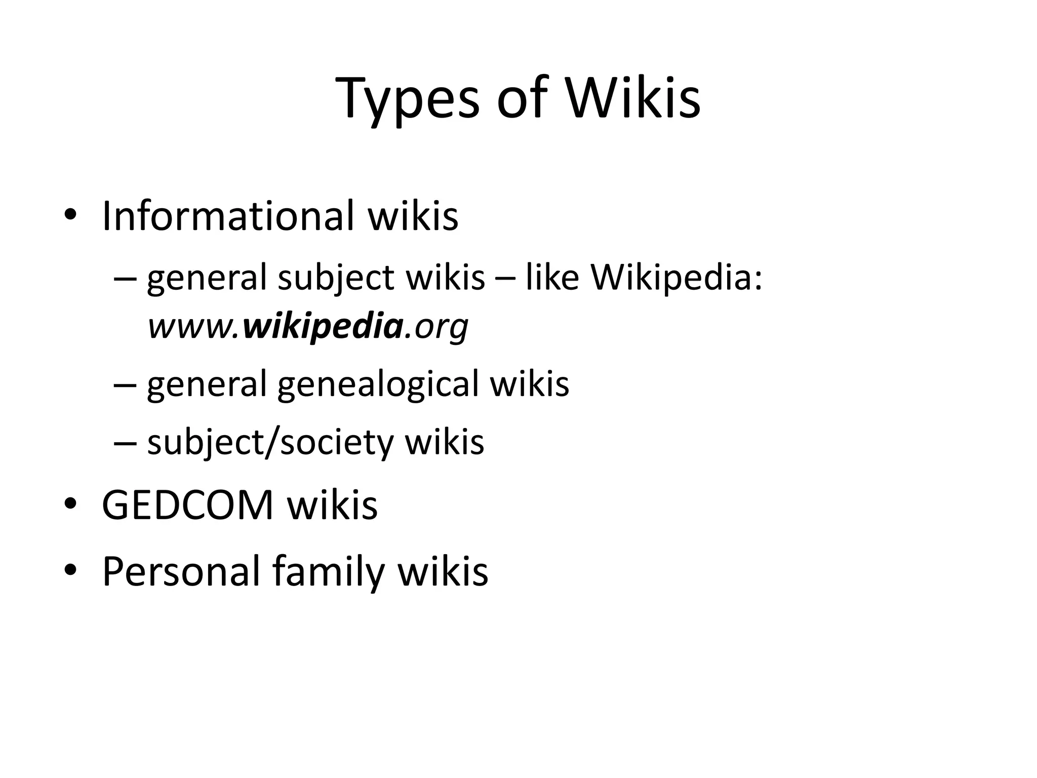 Types of WikisInformational wikisgeneral subject wikis – like Wikipedia: www.wikipedia.orggeneral genealogical wikissubject/society wikisGEDCOM wikisPersonal family wikis