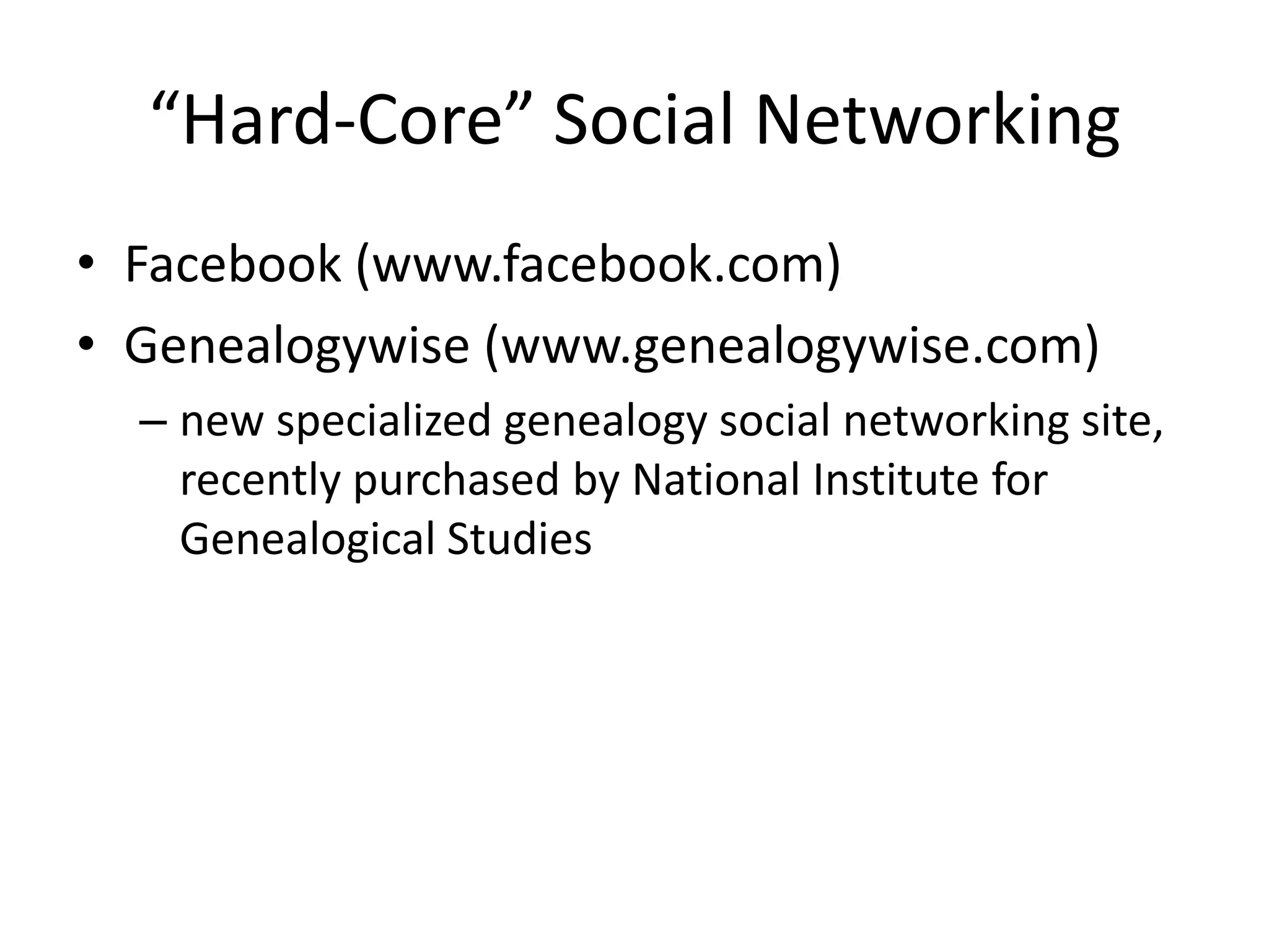 “Hard-Core” Social NetworkingFacebook (www.facebook.com)Genealogywise(www.genealogywise.com)new specialized genealogy social networking site, recently purchased by National Institute for Genealogical Studies