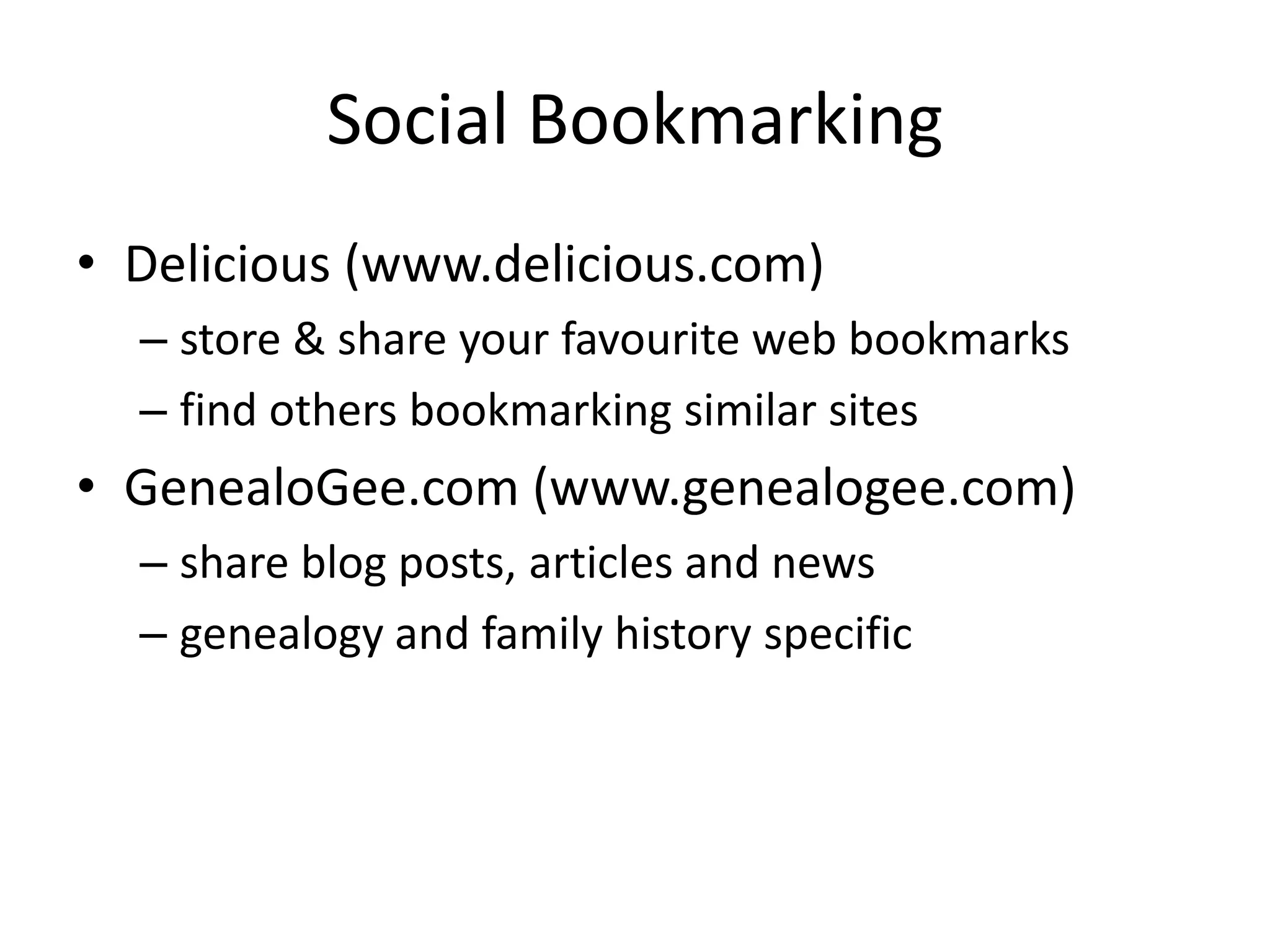 Social BookmarkingDelicious (www.delicious.com)store & share your favourite web bookmarksfind others bookmarking similar sitesGenealoGee.com (www.genealogee.com)share blog posts, articles and newsgenealogy and family history specific
