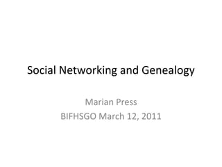 Social Networking and Genealogy Marian Press BIFHSGO March 12, 2011 