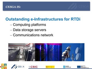 CESGA IS:
Outstanding e-Infrastructures for RTDi
– Computing platforms
– Data storage servers
– Communications network
 
