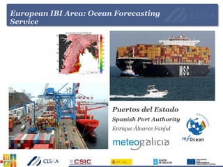 Puertos del Estado
Spanish Port Authority
Enrique Álvarez Fanjul
European IBI Area: Ocean Forecasting
Service
 