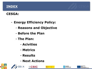 INDEX
CESGA:
- Energy Efficiency Policy:
- Reasons and Objective
- Before the Plan
- The Plan:
- Acivities
- Metrics
- Results
- Next Actions
 