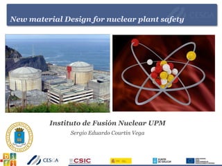 New material Design for nuclear plant safety
Instituto de Fusión Nuclear UPM
Sergio Eduardo Courtin Vega
 