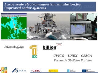 Large scale electromagnetism simulation for
improved radar systems
UVIGO – UNEX – CESGA
Fernando Obelleiro Basteiro
 