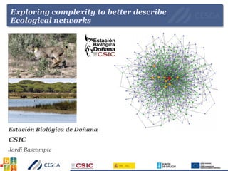 Exploring complexity to better describe
Ecological networks
Estación Biológica de Doñana
CSIC
Jordi Bascompte
 