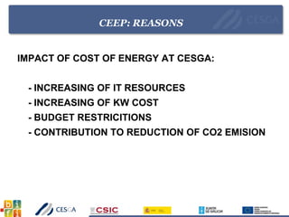 CEEP: REASONS
IMPACT OF COST OF ENERGY AT CESGA:
- INCREASING OF IT RESOURCES
- INCREASING OF KW COST
- BUDGET RESTRICITIONS
- CONTRIBUTION TO REDUCTION OF CO2 EMISION
 