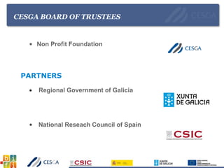 CESGA BOARD OF TRUSTEES
• Non Profit Foundation
• Regional Government of Galicia
• National Reseach Council of Spain
PARTNERS
 
