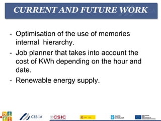 CURRENT AND FUTURE WORK
- Optimisation of the use of memories
internal hierarchy.
- Job planner that takes into account the
cost of KWh depending on the hour and
date.
- Renewable energy supply.
 