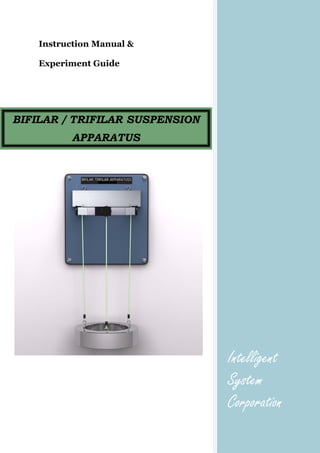 Instruction Manual &
Experiment Guide
Intelligent
System
Corporation
BIFILAR / TRIFILAR SUSPENSION
APPARATUS
 