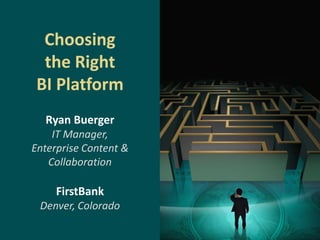 Choosing
  the Right
 BI Platform
  Ryan Buerger
    IT Manager,
Enterprise Content &
   Collaboration

     FirstBank
 Denver, Colorado
 