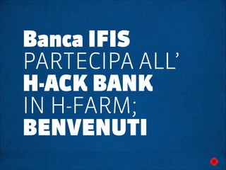 Banca IFIS
PARTECIPA ALL’
H-ACK BANK
IN H-FARM;
BENVENUTI

 