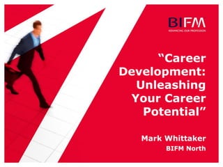 “Career
Development:
Unleashing
Your Career
Potential”
Mark Whittaker
BIFM North
 