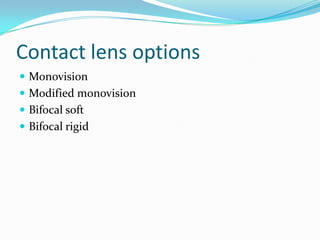 Contact lens options
Monovision
Modified monovision
Bifocal soft
Bifocal rigid