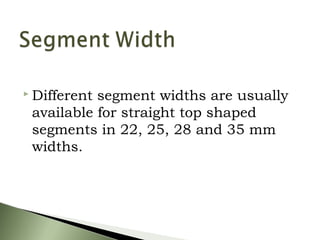  Different segment widths are usually
available for straight top shaped
segments in 22, 25, 28 and 35 mm
widths.
 