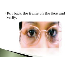  Put back the frame on the face and
verify.
 