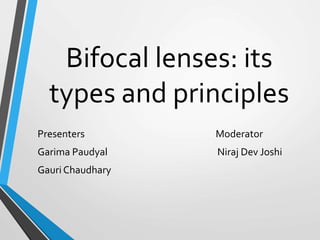 Bifocal lenses: its
types and principles
Presenters Moderator
Garima Paudyal Niraj Dev Joshi
Gauri Chaudhary
 