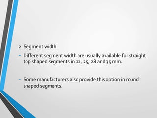 2. Segment width
- Different segment width are usually available for straight
top shaped segments in 22, 25, 28 and 35 mm.
- Some manufacturers also provide this option in round
shaped segments.
 