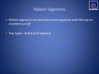 Ribbon Segments
• Ribbon segments are basically round segments with the top an
d bottom cut off
• Two types: B and an R segment
 
