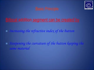 Basic Principle
Bifocal addition segment can be created by
 Increasing the refractive index of the button
 Steepening the curvature of the button keeping the
same material
 