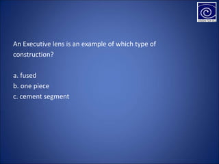 An Executive lens is an example of which type of
construction?
a. fused
b. one piece
c. cement segment
 