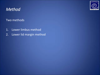 Method
Two methods
1. Lower limbus method
2. Lower lid margin method
 